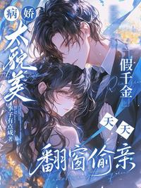 病娇太貌美，假千金天天翻窗偷亲
